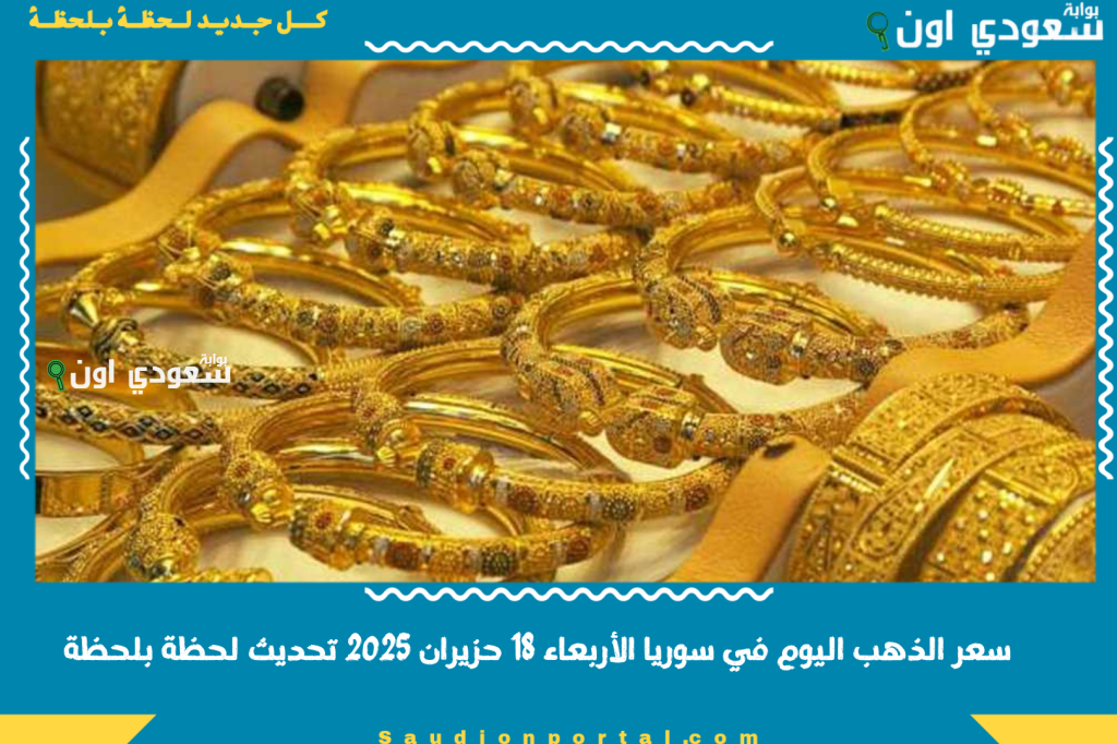 سعر الذهب اليوم في سوريا الأربعاء 18 حزيران 2025 تحديث لحظة بلحظة في دمشق وجميع المحافظات