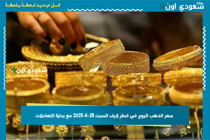 سعر الذهب اليوم في قطر لايف السبت 28-6-2025 مع بداية التعاملات