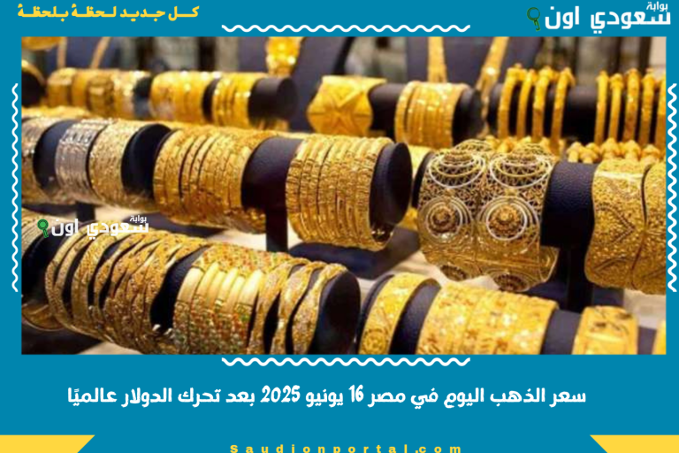سعر الذهب اليوم في مصر 16 يونيو 2025 بعد تحرك الدولار عالميًا