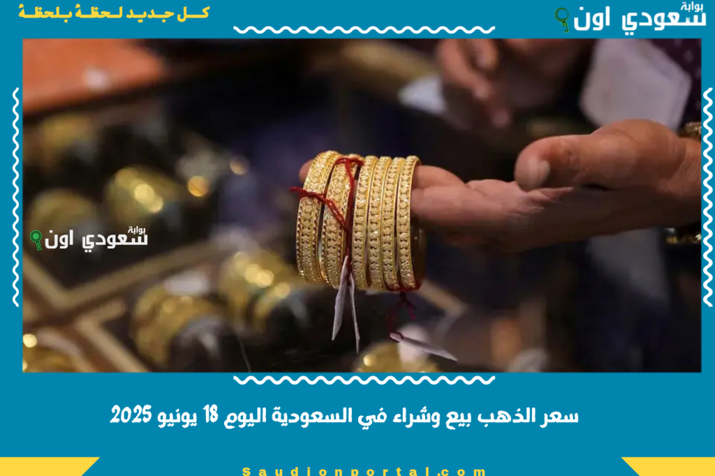 سعر الذهب بيع وشراء في السعودية اليوم 18 يونيو 2025 تعرف على السعر من السوق مباشرة