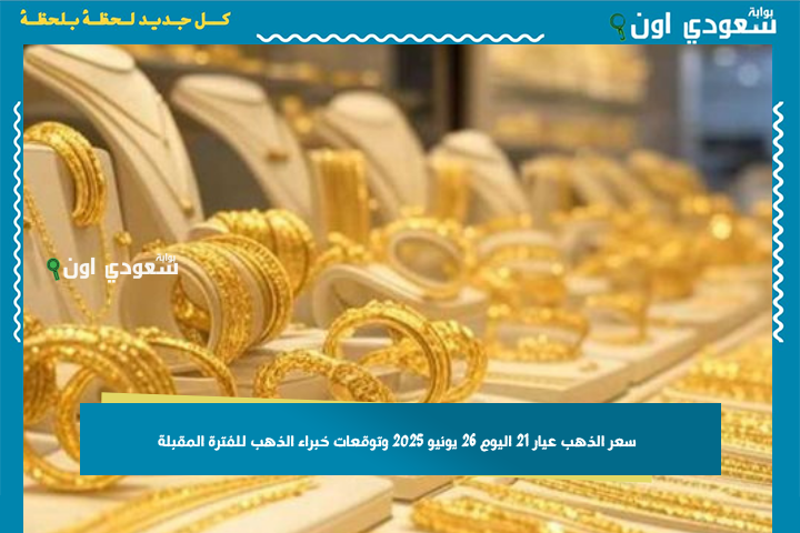 وصل كام النهاردة؟! سعر الذهب عيار 21 اليوم 26 يونيو 2025 وتوقعات خبراء الذهب للفترة المقبلة