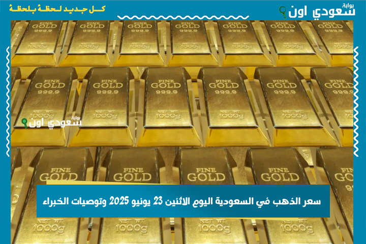 أسعار الجرام بيع وشراء بالمحلات.. سعر الذهب في السعودية اليوم الاثنين 23 يونيو 2025 وتوصيات الخبراء