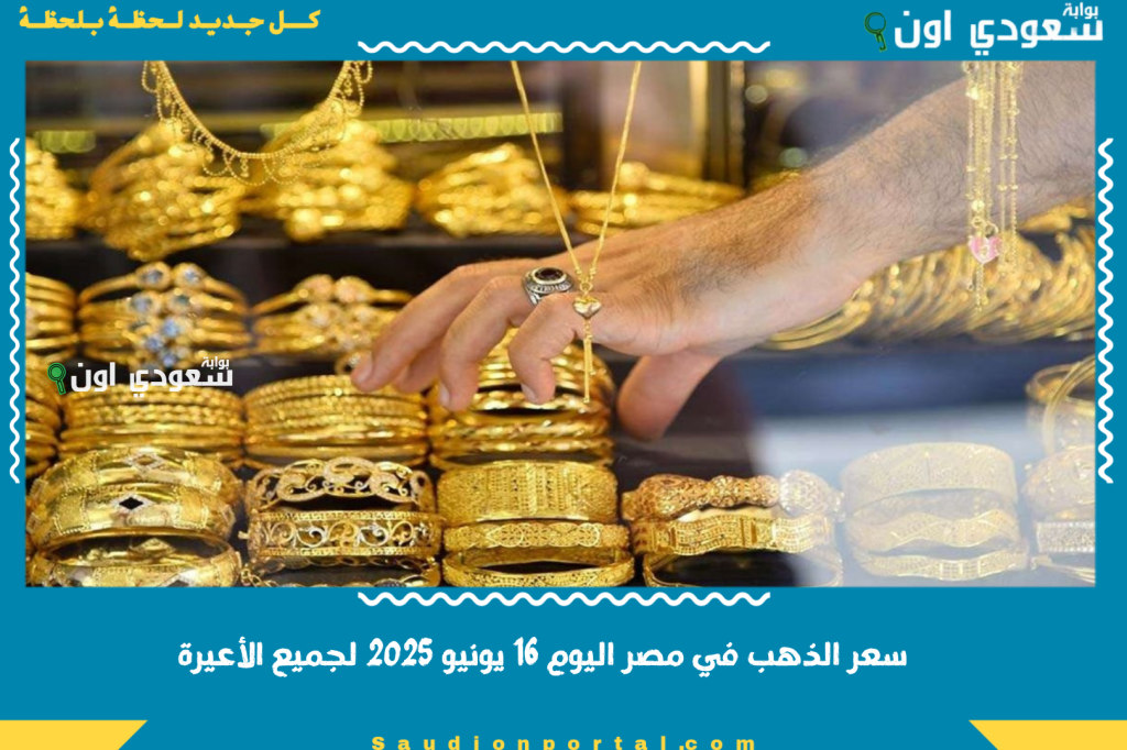 ارتفاع الاصفر.. سعر الذهب في مصر اليوم 16 يونيو 2025 لجميع الأعيرة.. أسعار الأعيرة والسبائك