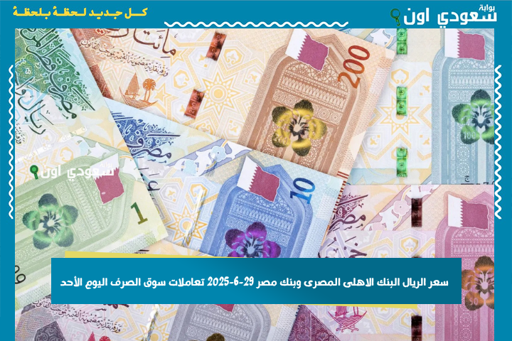 بيع وشراء.. سعر الريال البنك الاهلى المصرى وبنك مصر 29-6-2025 تعاملات سوق الصرف اليوم الأحد