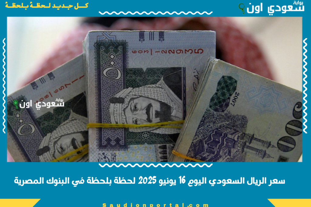 ارتفاع الاسعار.. سعر الريال السعودي مقابل الجنيه المصري اليوم 16 يونيو 2025 لحظة بلحظة في البنوك المصرية.. خليك متابع التحديث الجديد