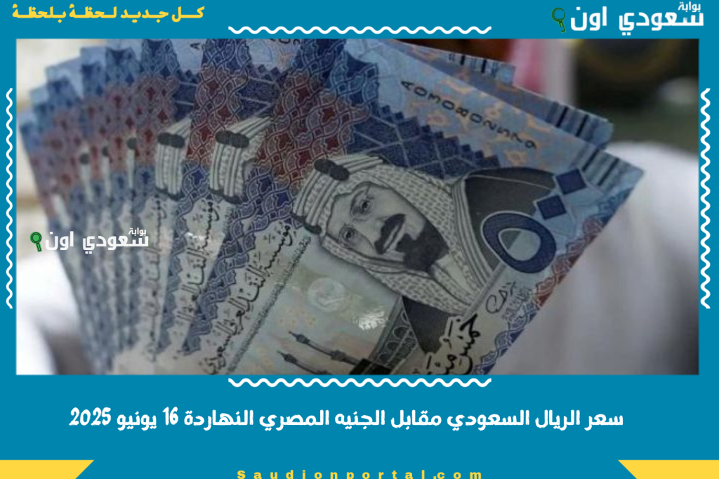 سعر الريال السعودي مقابل الجنيه المصري النهاردة 16 يونيو 2025.. شوف السعر وصل لفين في السوق السوداء والبنوك