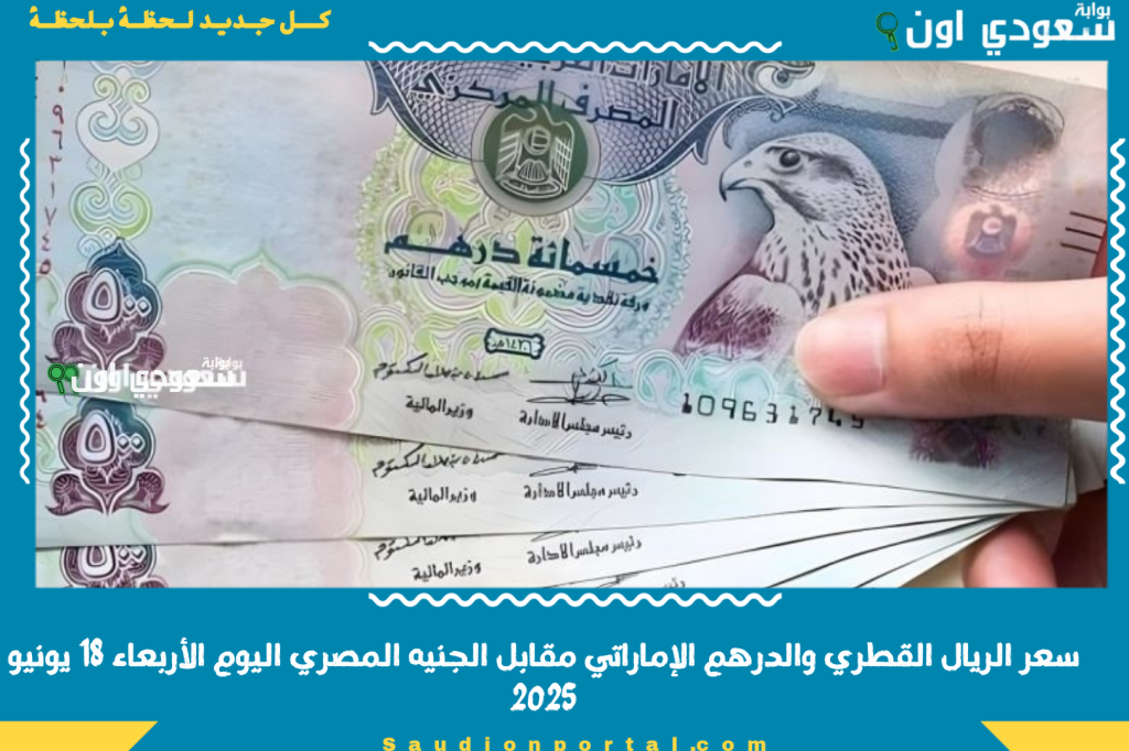 سعر الريال القطري والدرهم الإماراتي مقابل الجنيه المصري اليوم الأربعاء 18 يونيو 2025 من البنك والسوق السوداء