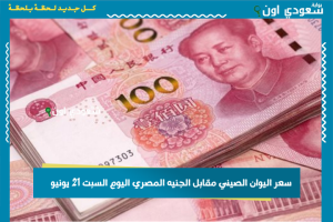 سعر اليوان الصيني مقابل الجنيه المصري اليوم السبت 21 يونيو