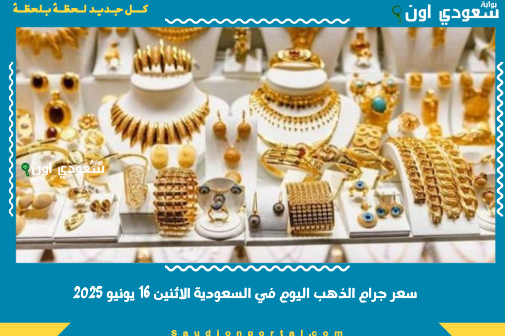 سعر جرام الذهب اليوم في السعودية الاثنين 16 يونيو 2025 تشتري ولا تصبر؟!