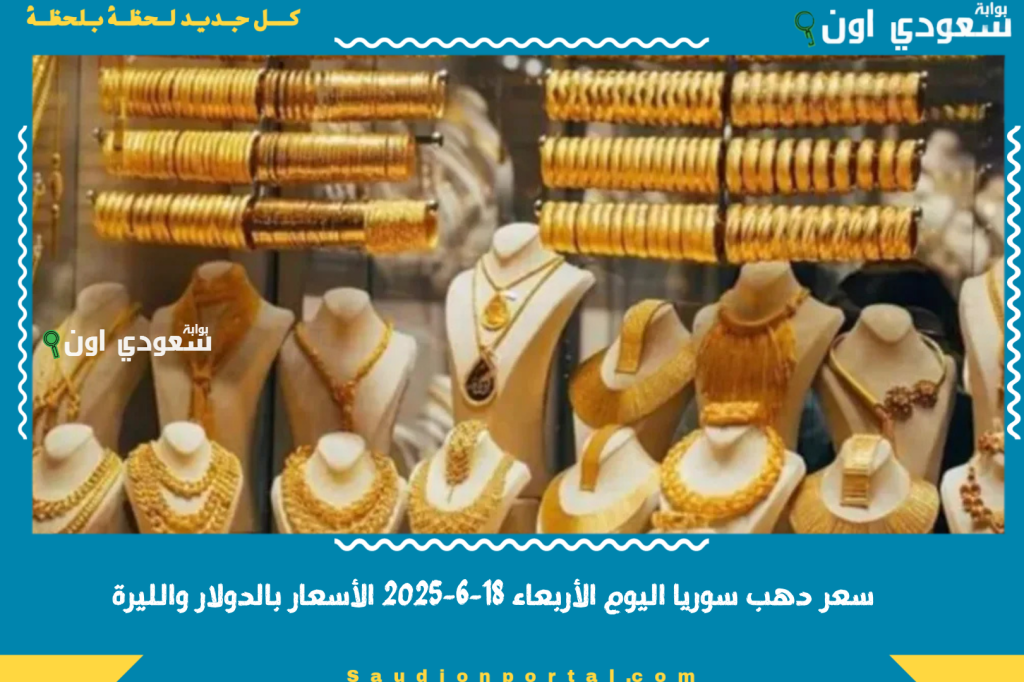 ارتفاع جنوني للذهب.. سعر الذهب في سوريا اليوم الأربعاء 18-6-2025 الأسعار بالدولار والليرة لكل الأعيرة والسبائك