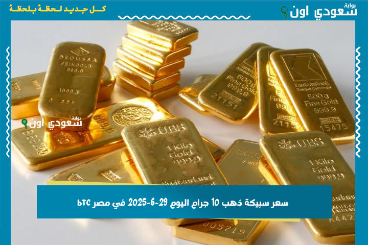 هتحافظ لك على قيمة فلوسك.. سعر سبيكة ذهب 10 جرام اليوم 29-6-2025 في مصر btc