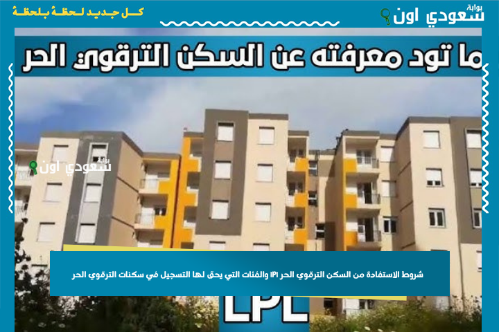 شروط الاستفادة من السكن الترقوي الحر lpl والفئات التي يحق لها التسجيل في سكنات الترقوي الحر 2025