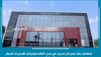 شهادات بنك مصر اخر تحديث في نسب الفائدة واجراءات الاسترداد المبكر للمواطنين