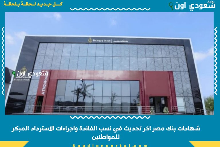 شهادات بنك مصر اخر تحديث في نسب الفائدة واجراءات الاسترداد المبكر للمواطنين