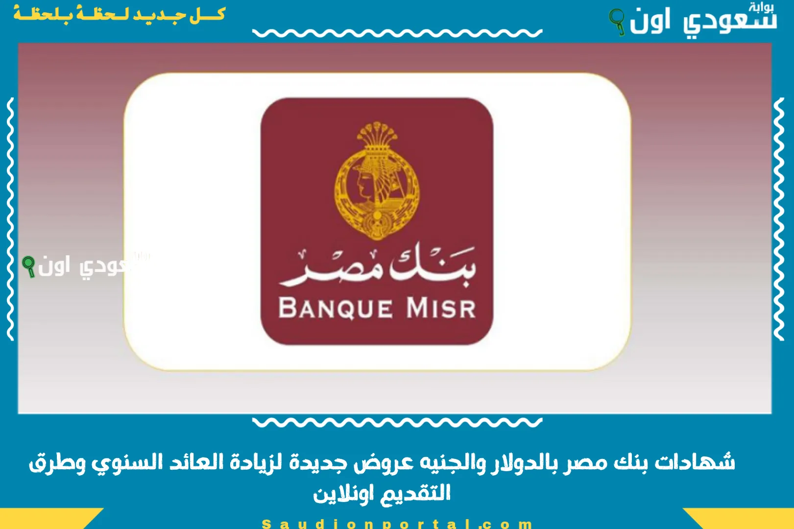 شهادات بنك مصر بالدولار والجنيه عروض جديدة لزيادة العائد السنوي وطرق التقديم اونلاين