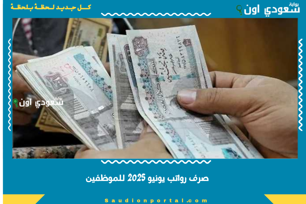 المالية تبكير موعد صرف رواتب شهر يونيو 2025 للموظفين وتفاصيل الزيادة الجديدة بحسب موعد الصرف الرسمي