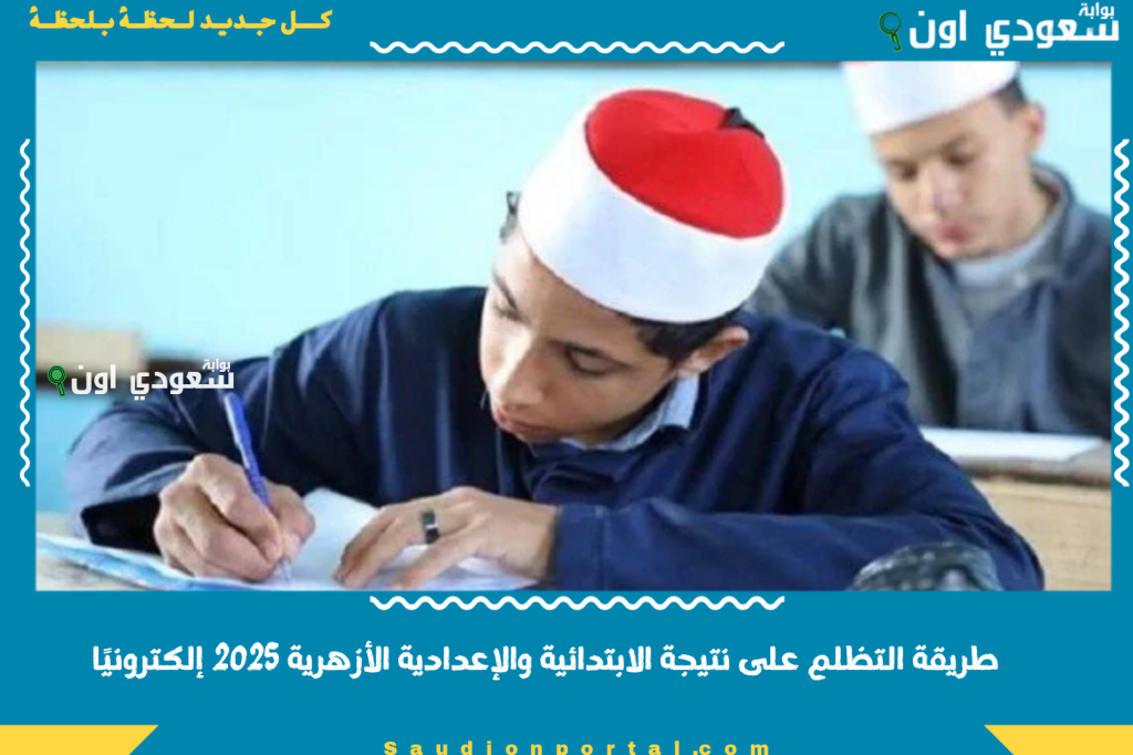 بوابة الأزهر تستعرض طريقة التظلم على نتيجة الابتدائية والإعدادية الأزهرية 2025 إلكترونيًا