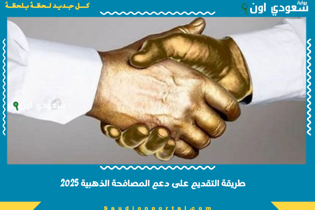 سارع بتقديم طلبك.. طريقة التقديم على دعم المصافحة الذهبية 1447 بالسعودية وشروط الدعم بالتفصيل