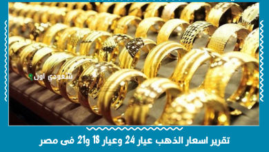 تقرير اسعار الذهب عيار 24 وعيار 18 و21 فى مصر