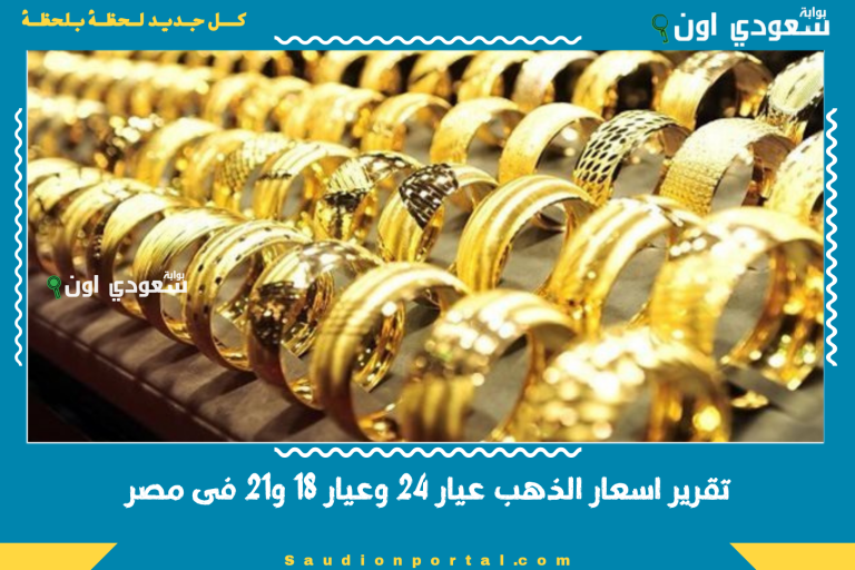 تقرير اسعار الذهب عيار 24 وعيار 18 و21 فى مصر