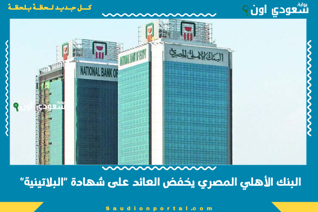 تحديثات جديدة.. البنك الأهلي المصري يخفض العائد على شهادة “البلاتينية” إلى 18% يونيو 2025