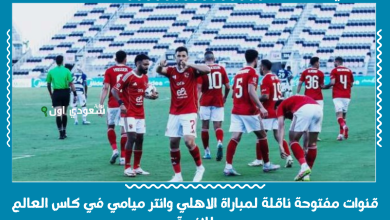 قنوات مفتوحة ناقلة لمباراة الاهلي وانتر ميامي في كاس العالم للاندية