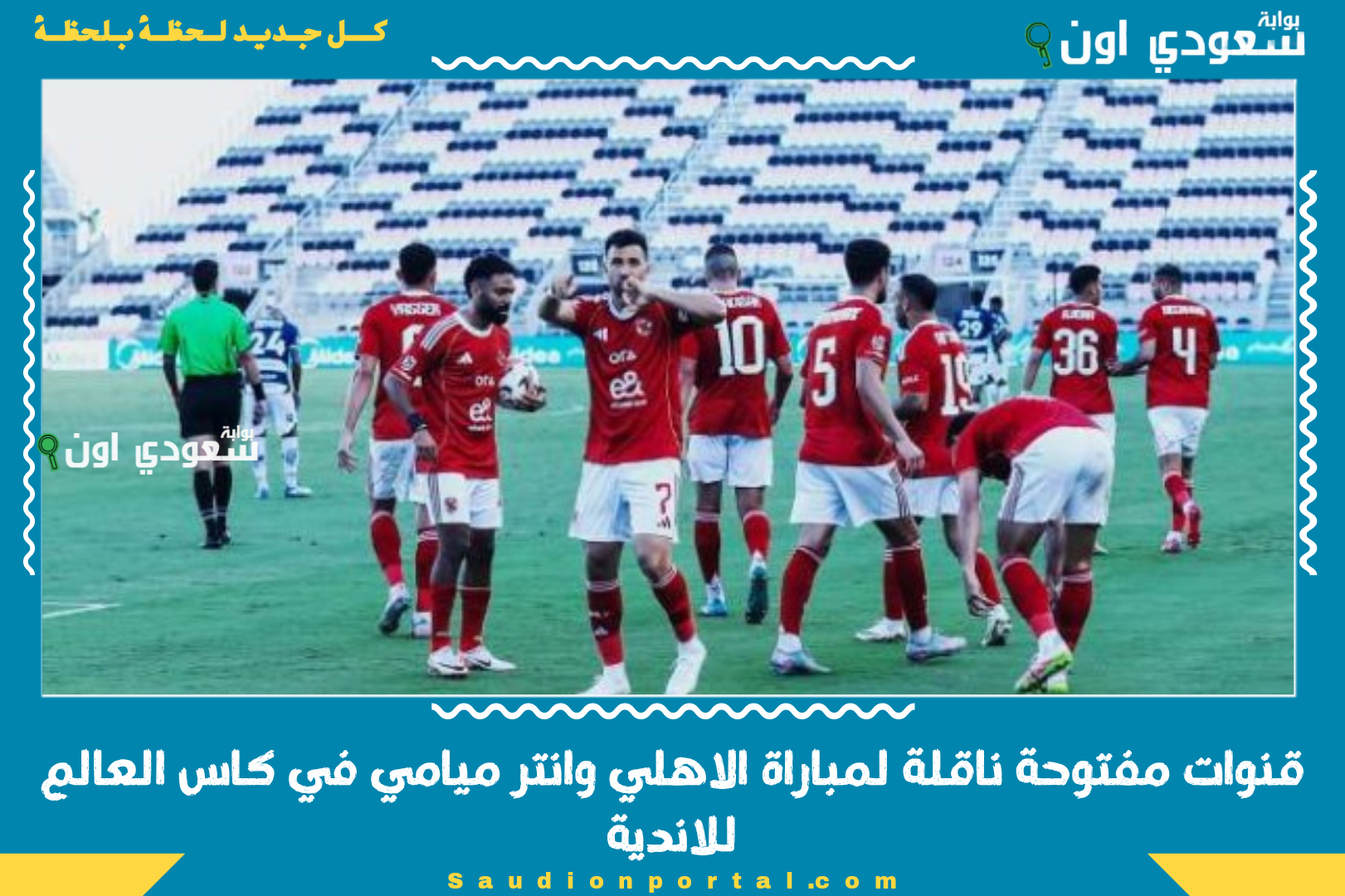 قنوات مفتوحة ناقلة لمباراة الاهلي وانتر ميامي في كاس العالم للاندية