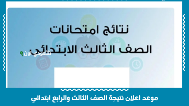 موعد اعلان نتيجة الصف الثالث والرابع ابتدائي