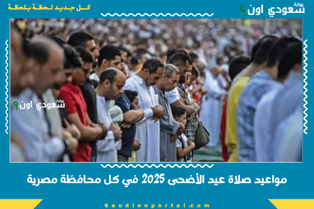 مواعيد صلاة عيد الأضحى 2025 في كل محافظة مصرية.. اعرف مكان ووقت الصلاة و استعد للعيد الجميل