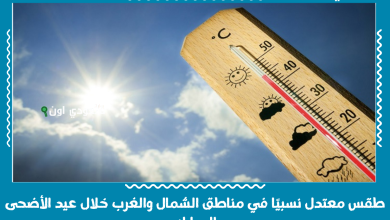 طقس معتدل نسبيًا في مناطق الشمال والغرب خلال عيد الأضحى المبارك