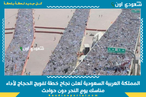 المملكة العربية السعودية تُعلن نجاح خطة تفويج الحجاج لأداء مناسك يوم النحر دون حوادث