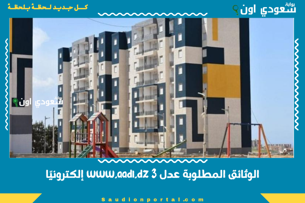 أوراقك اتظبطت خلاص.. الوثائق المطلوبة عدل 3 www.aadl.dz إلكترونيًا دلوقتي