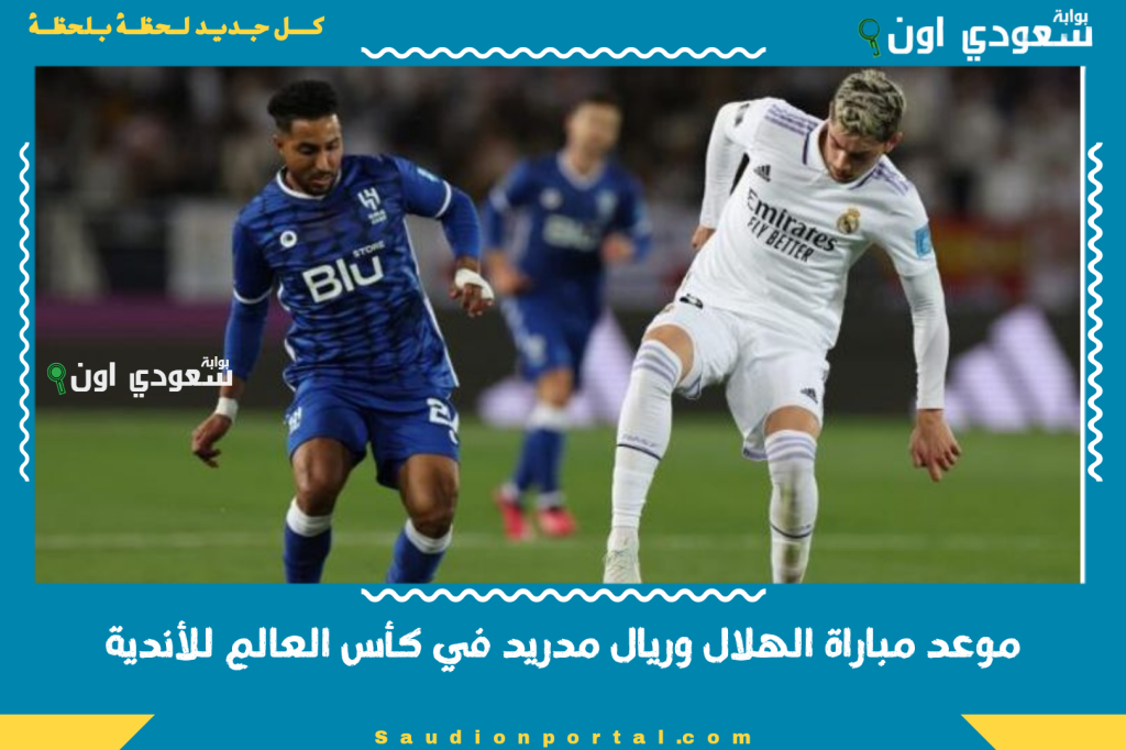 موعد مباراة الهلال وريال مدريد في كأس العالم للأندية والقنوات المجانية الناقلة للمباراة 2025