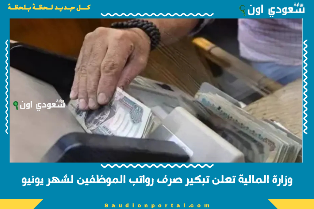 عاجل: وزارة المالية تعلن تبكير صرف رواتب الموظفين لشهر يونيو.. هتنزل بعد بكرا