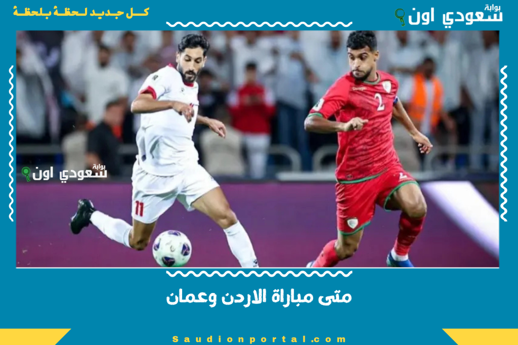 فرصة النشامى للصعود المباشر.. متى مباراة الاردن وعمان؟! تصفيات كأس العالم آسيا 2026