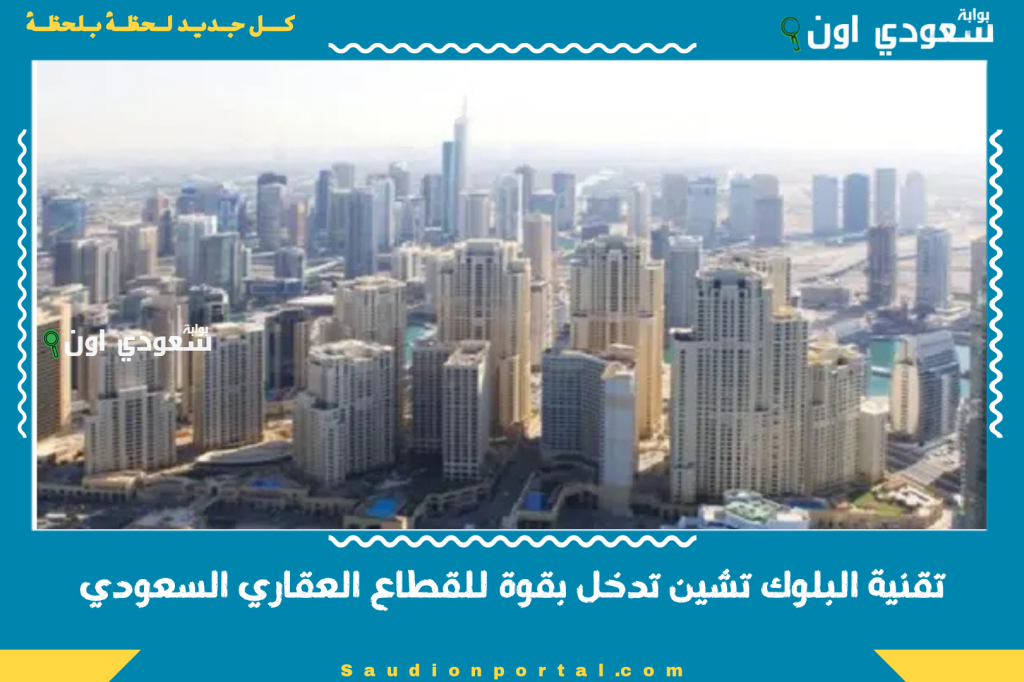 تقنية البلوك تشين تدخل بقوة للقطاع العقاري السعودي وتغييرات شاملة في انظمة التوثيق الرقمي