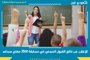 الإعلان عن نتائج القبول المبدئي في مسابقة 3500 معلم مساعد