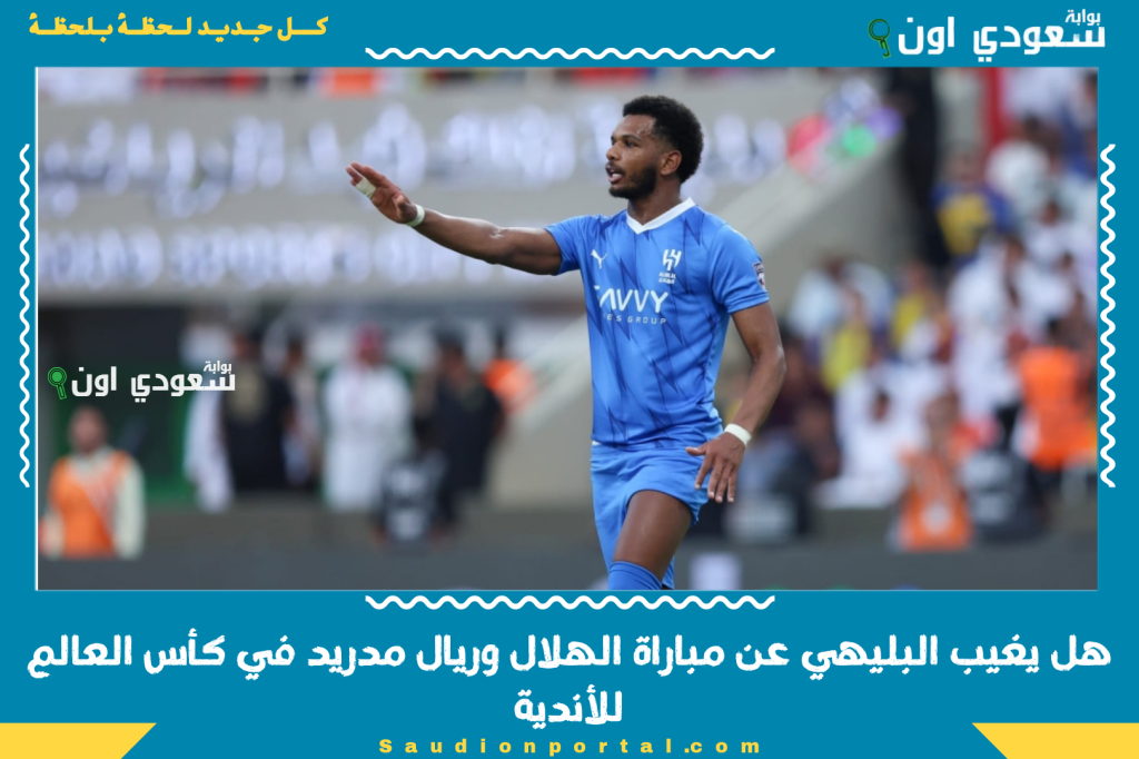 هل يغيب البليهي عن مباراة الهلال وريال مدريد في كأس العالم للأندية؟! مصادر تكشف التشكيل المتوقع للمباراة