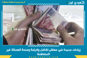 زيادات جديدة في معاش تكافل وكرامة ومنحة العمالة غير المنتظمة
