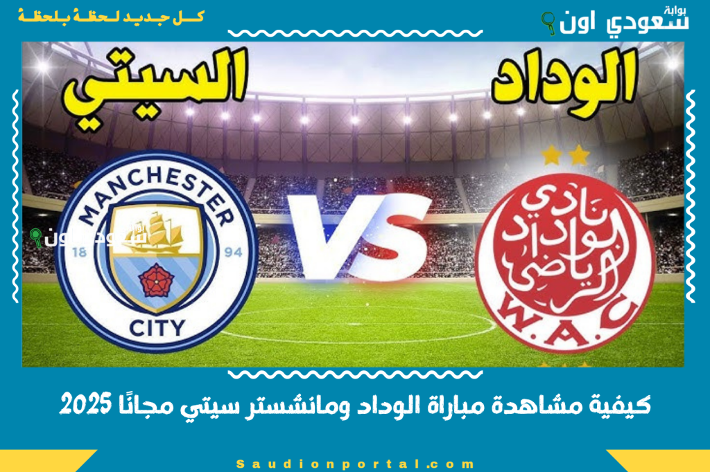 وداد الأمة في كأس العالم.. كيفية مشاهدة مباراة الوداد ومانشستر سيتي مجانًا 2025 موعد المباراة والقنوات الناقلة والتشكيل المتوقع
