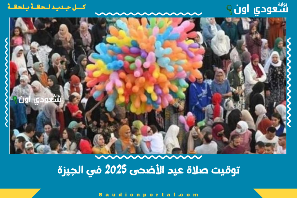 توقيت صلاة عيد الأضحى 2025 في الجيزة: مواعيد دقيقة وأماكن الصلاة الرسمية والمعتمدة