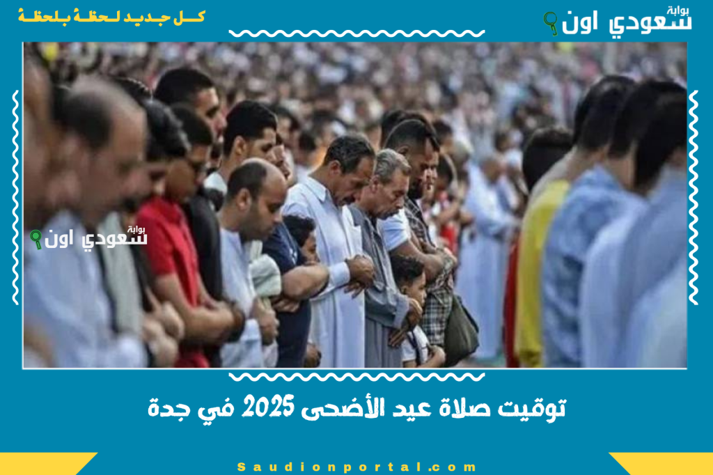 توقيت صلاة عيد الأضحى 2025 في جدة: اعرف الساعة المحددة وأماكن الصلاة الرسمية في جدة