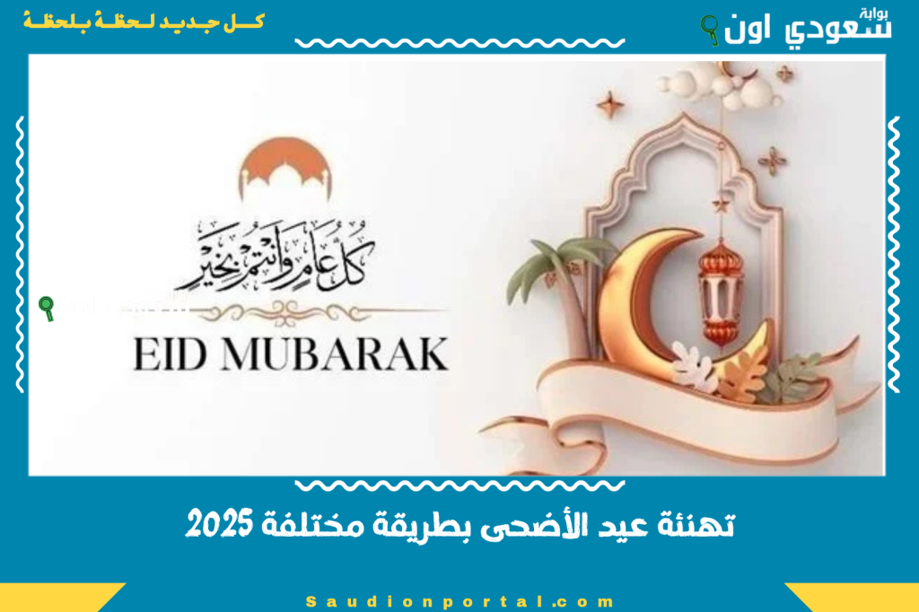 تهنئة عيد الأضحى بطريقة مختلفة 2025 رسائل جميلة ومميزة تجعل تهانيك لا تُنسى!