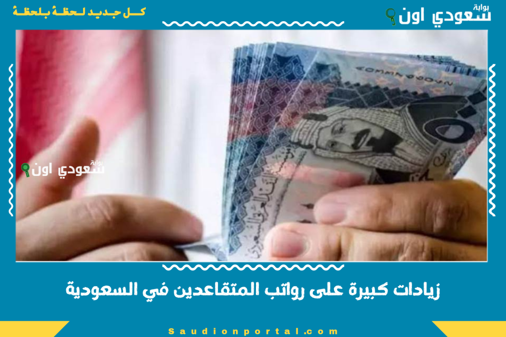 زيادات كبيرة على رواتب المتقاعدين في السعودية اخبار سارة تبدا من الشهر القادم رسميا
