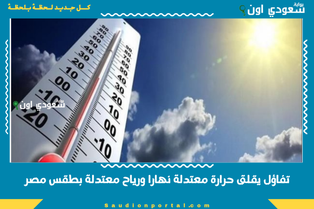 تفاؤل يقلق حرارة معتدلة نهارا ورياح معتدلة بطقس مصر الثلاثاء 10 يونيو مع ارتفاع الروح المعنوية