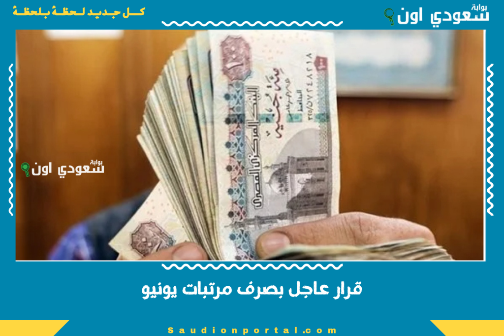 قرار عاجل بصرف مرتبات يونيو 2025 للموظفين مبكرا مع اعلان تفاصيل زيادة القيم الجديدة رسميا