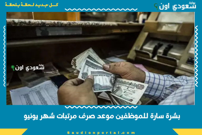 بشرة سارة للموظفين موعد صرف مرتبات شهر يونيو