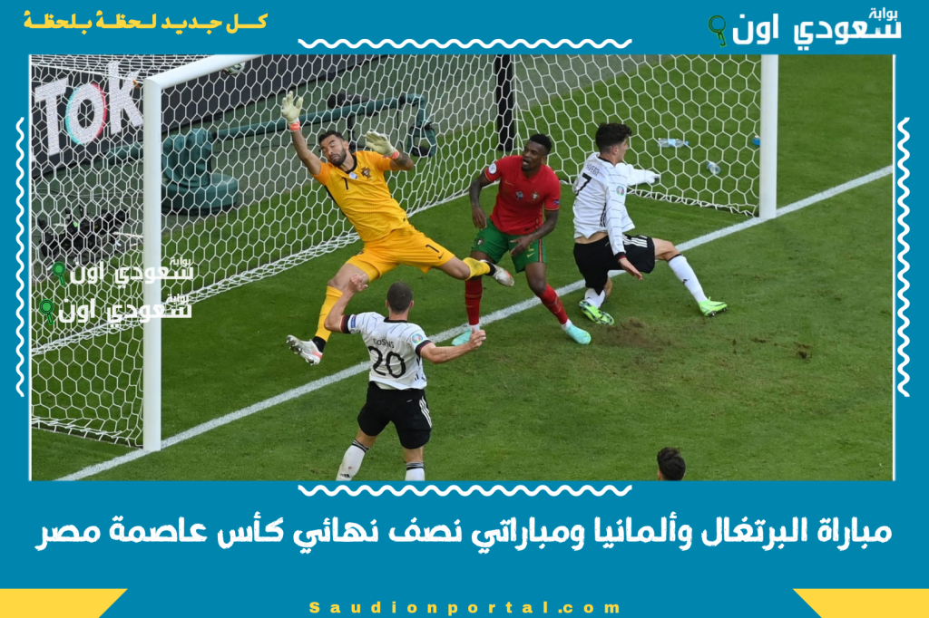 أهم مباريات اليوم مع المواعيد والقنوات الناقلة.. مباراة البرتغال وألمانيا ومباراتي نصف نهائي كأس عاصمة مصر