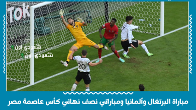 مباراة البرتغال وألمانيا ومباراتي نصف نهائي كأس عاصمة مصر