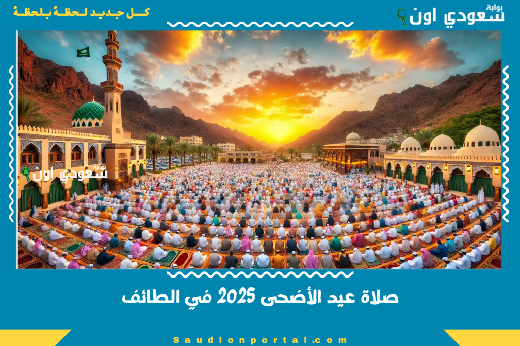 توقيت صلاة عيد الأضحى 2025 في الطائف: الموعد الرسمي وأفضل أماكن الصلاة والساحات الكبرى